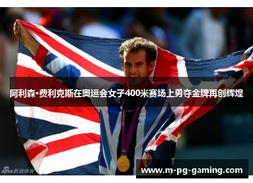 阿利森·费利克斯在奥运会女子400米赛场上勇夺金牌再创辉煌 阿利森·费利克斯在奥运会女子400米赛场上勇夺金牌再创辉煌