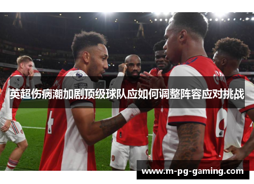 英超伤病潮加剧顶级球队应如何调整阵容应对挑战