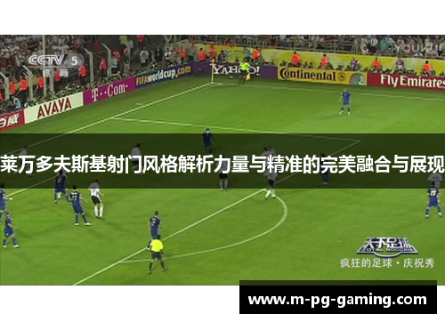 莱万多夫斯基射门风格解析力量与精准的完美融合与展现
