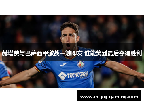 赫塔费与巴萨西甲激战一触即发 谁能笑到最后夺得胜利 赫塔费与巴萨西甲激战一触即发 谁能笑到最后夺得胜利
