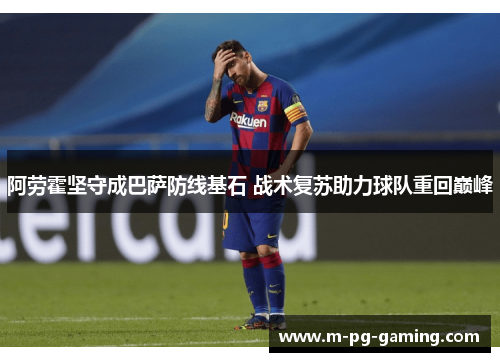 阿劳霍坚守成巴萨防线基石 战术复苏助力球队重回巅峰