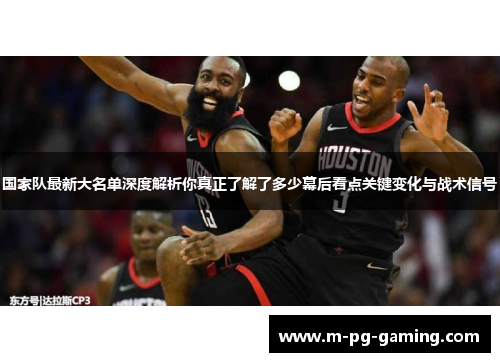 国家队最新大名单深度解析你真正了解了多少幕后看点关键变化与战术信号