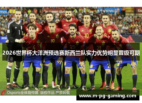 2026世界杯大洋洲预选赛新西兰队实力优势明显晋级可期